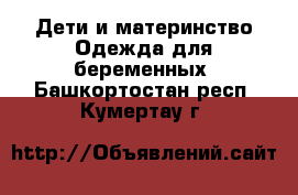 Дети и материнство Одежда для беременных. Башкортостан респ.,Кумертау г.